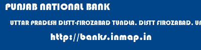 PUNJAB NATIONAL BANK  UTTAR PRADESH DISTT-FIROZABAD TUNDLA, DISTT FIROZABAD, UP   banks information 